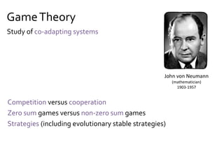 EvolutionaryTheory
Population (more than one instance)
Replication (mechanism of making new instances)
Variation (differences between instances)
Heredity (differences copied from existing instances)
Selection (environment imposes selective pressure)
Charles Darwin
(naturalist)
1809-1882
Study of evolving systems
 