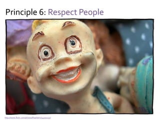 Principle 6: Respect People
Yes, but…
Energize People =
trust * respect * motivation * diversity * creativity
Respect is insufficient to instill a “need” for work
And thus:
People in the system must be energized
 