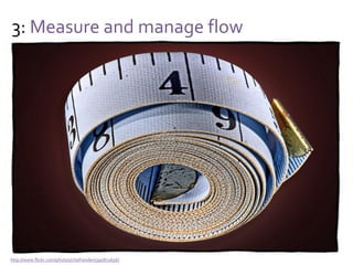 3: Measure and manage flow
Yes, but…
Leads to sub-optimization when only flow to
customers is considered
And thus:
Measure and manage flow to all stakeholders
(customers, suppliers, employees, shareholders, …)
 
