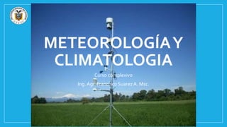 METEOROLOGÍAY
CLIMATOLOGIA
Curso complexivo
Ing. Agr. Francisco Suarez A. Msc.
 