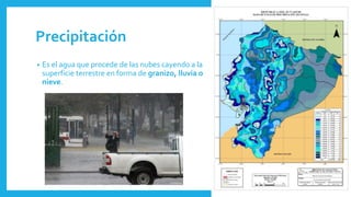 Precipitación
• Es el agua que procede de las nubes cayendo a la
superficie terrestre en forma de granizo, lluvia o
nieve.
 