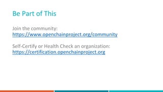 Be Part of This
Join the community:
https://www.openchainproject.org/community
Self-Certify or Health Check an organization:
https://certification.openchainproject.org
 