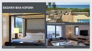 ΒΑΣΙΛΙΚΗ ΒΙΛΑ ΚΟΡΩΝΗ




                         ΕΞΩΤΕΡΙΚΗ ΒΕΡΑΝΤΑ ΜΕ ΙΔΙΩΤΙΚΗ ΠΙΣΙΝΑ




ΚΕΝΤΡΙΚΗ ΚΡΕΒΑΤΟΚΑΜΑΡΑ   ΣΑΛΟΝΙ ΤΗΣ ΒΑΣΙΛΙΚΗΣ ΒΙΛΑΣ ΚΟΡΩΝΗΣ     18
                                                                 18
 