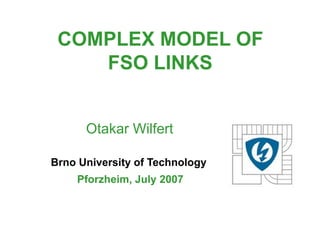 COMPLEX MODEL OF
    FSO LINKS


      Otakar Wilfert

Brno University of Technology
    Pforzheim, July 2007
 