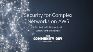Security for Complex
Networks on AWS
Teri Radichel | @teriradichel
WatchGuard Technologies
 