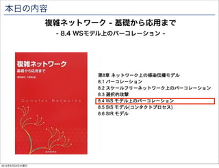 本日の内容
                複雑ネットワーク - 基礎から応用まで
                 - 8.4 WSモデル上のパーコレーション -




2012年5月23日水曜日
 