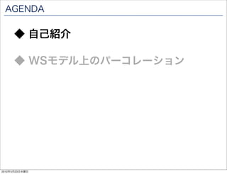 AGENDA

      ◆ 自己紹介

      ◆ パーコレーションとは

      ◆ WSモデル上のパーコレーション




2012年5月23日水曜日
 