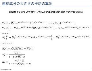 連結成分の大きさの平均の算出

         母関数をxについて微分してx=1で連結成分の大きさの平均になる




 x=1を代入




 H0(1) = 1より




2012年5月23日水曜日
 