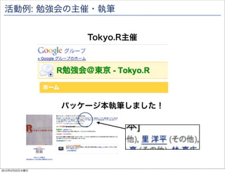 活動例: 勉強会の主催・執筆


                   Tokyo.R主催




                パッケージ本執筆しました！




2012年5月23日水曜日
 