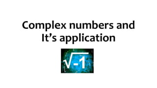 Complex numbers and
It’s application
 
