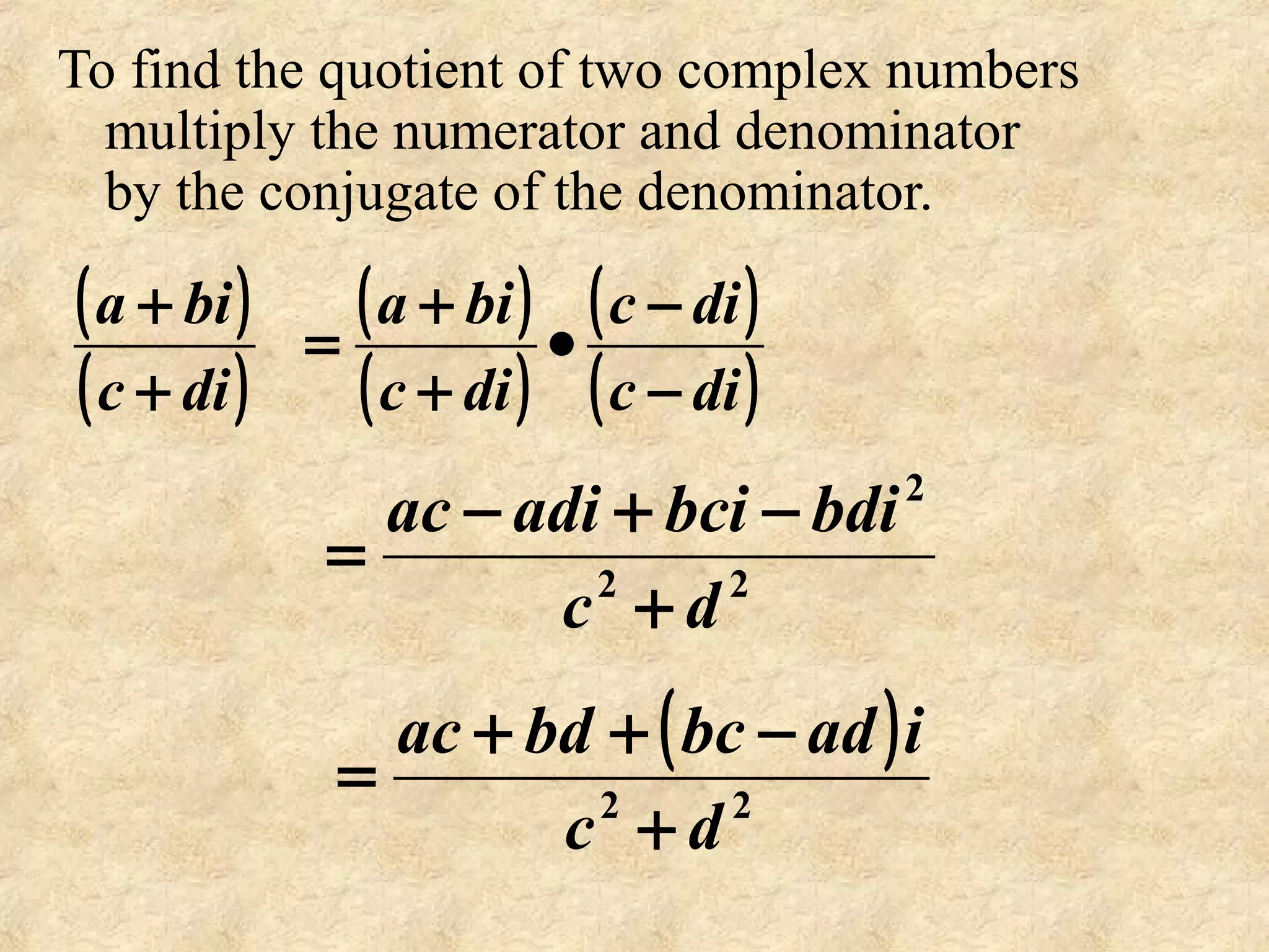 To find the quotient of two complex numbers
multiply the numerator and denominator
by the conjugate of the denominator.
( )
( )dic
bia
+
+ ( )
( )
( )
( )dic
dic
dic
bia
−
−
•
+
+
=
22
2
dc
bdibciadiac
+
−+−
=
( )
22
dc
iadbcbdac
+
−++
=
 