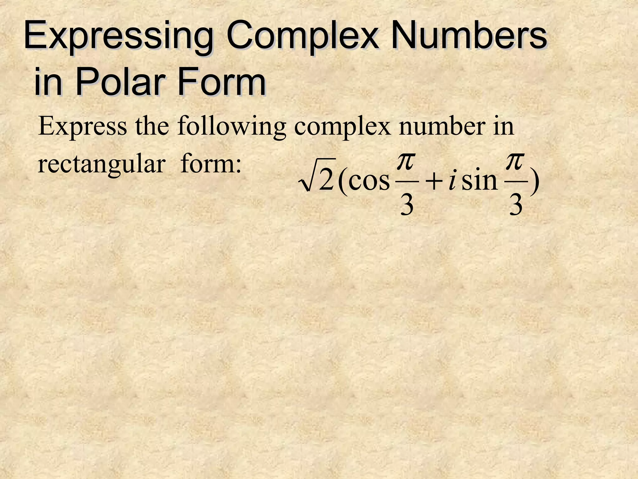 Expressing Complex NumbersExpressing Complex Numbers
in Polar Formin Polar Form
Express the following complex number in
rectangular form:
)
3
sin
3
(cos2
ππ
i+
 