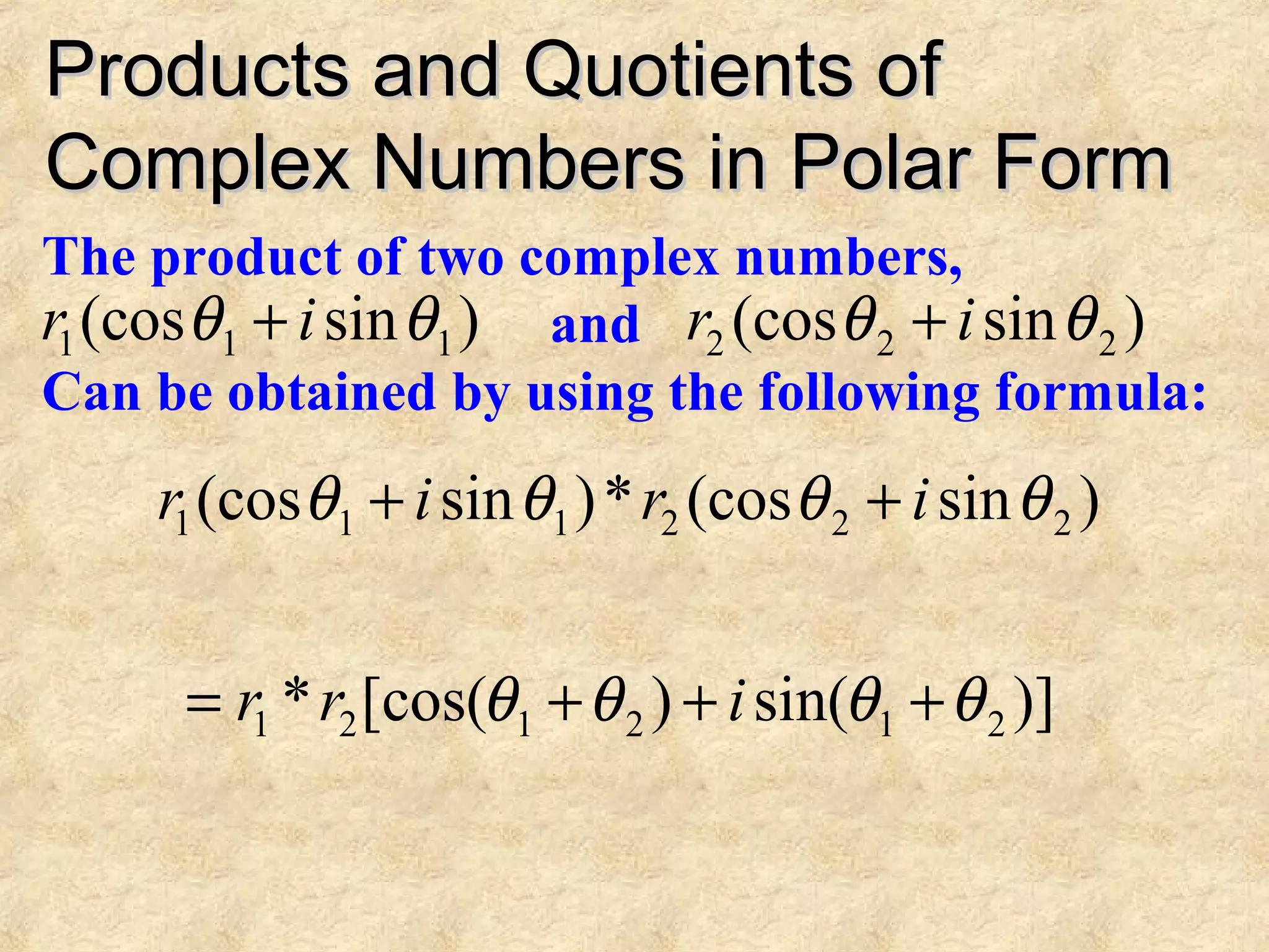 Products and Quotients ofProducts and Quotients of
Complex Numbers in Polar FormComplex Numbers in Polar Form
)sin(cos 111 θθ ir +
The product of two complex numbers,
and
Can be obtained by using the following formula:
)sin(cos 222 θθ ir +
)sin(cos*)sin(cos 222111 θθθθ irir ++
)]sin()[cos(* 212121 θθθθ +++= irr
 