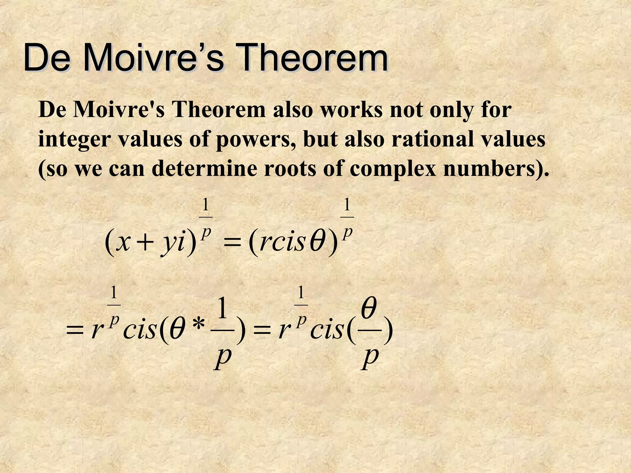 De Moivre’s TheoremDe Moivre’s Theorem
De Moivre's Theorem also works not only for
integer values of powers, but also rational values
(so we can determine roots of complex numbers).
pp
rcisyix
11
)()( θ=+
)()
1
*(
11
p
cisr
p
cisr pp θ
θ ==
 