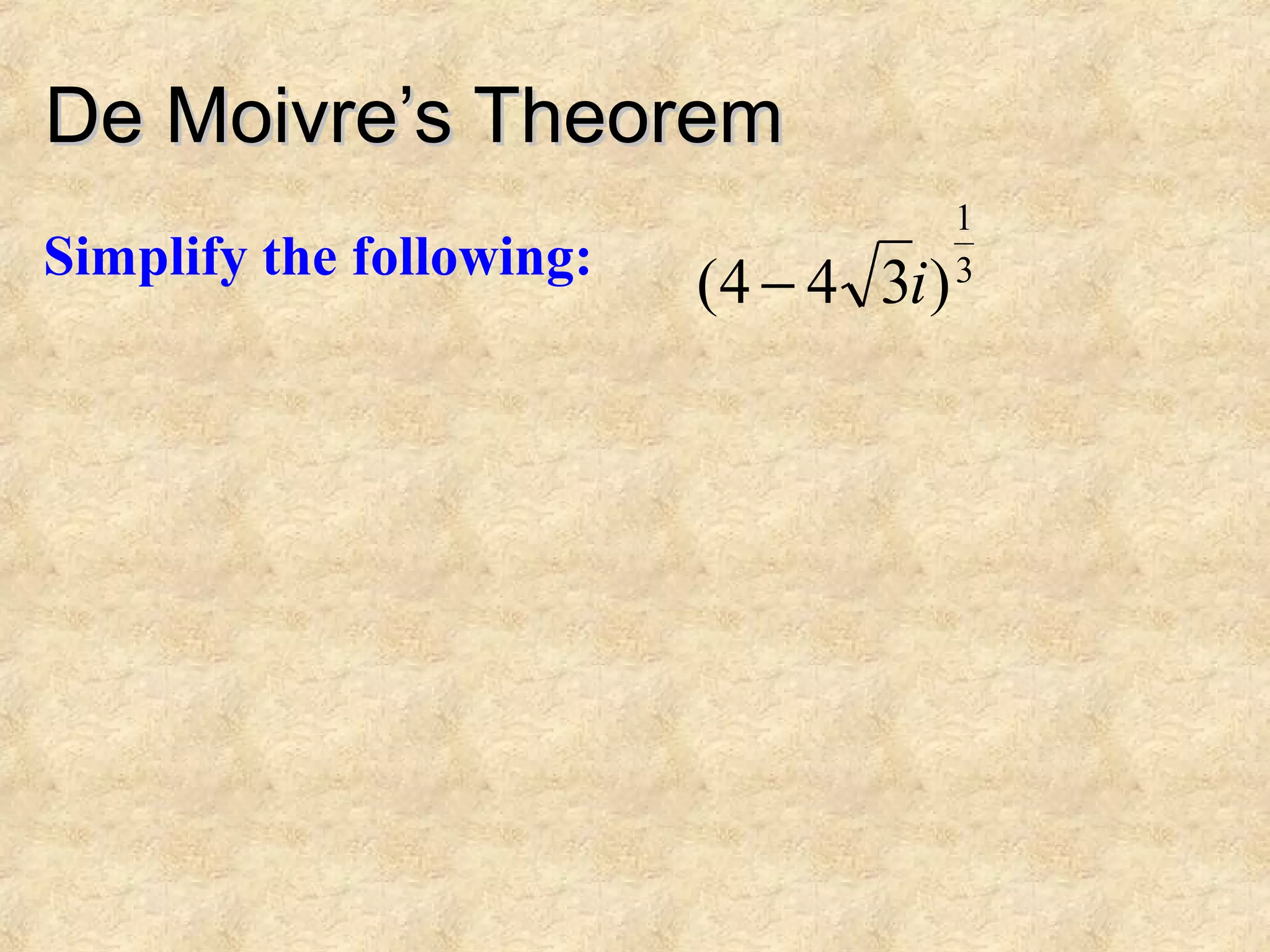 De Moivre’s TheoremDe Moivre’s Theorem
Simplify the following: 3
1
)344( i−
 