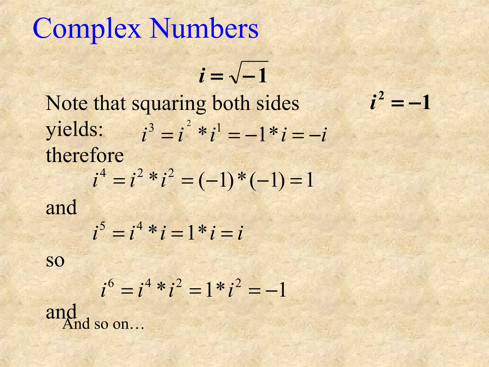 1−=i
Complex Numbers
12
−=iNote that squaring both sides
yields:
therefore
and
so
and
iiiii −=−== *1* 13 2
1)1(*)1(* 224
=−−== iii
iiiii === *1*45
1*1* 2246
−=== iiii
And so on…
 