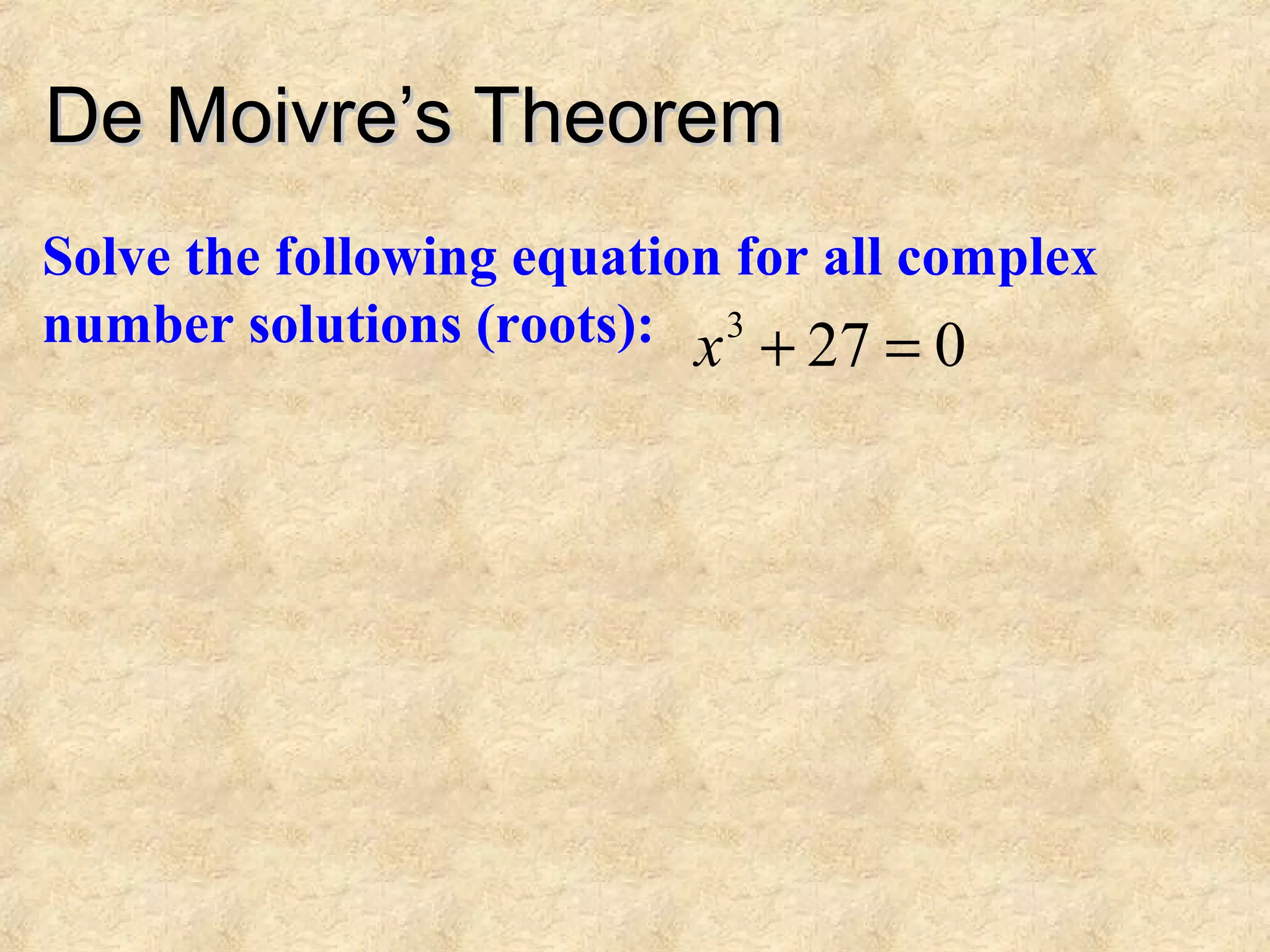 De Moivre’s TheoremDe Moivre’s Theorem
Solve the following equation for all complex
number solutions (roots): 0273
=+x
 