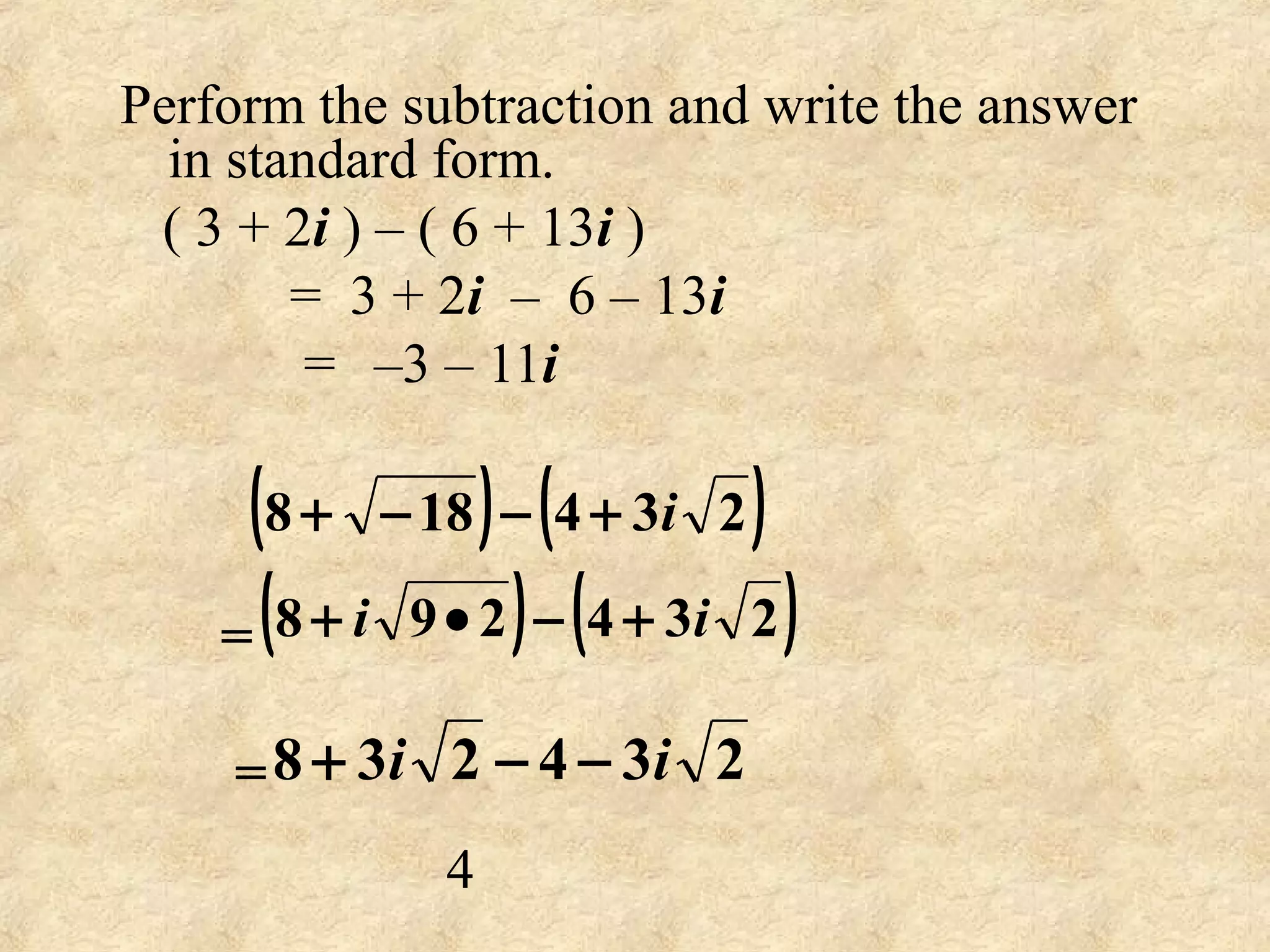 Perform the subtraction and write the answer
in standard form.
( 3 + 2i ) – ( 6 + 13i )
= 3 + 2i – 6 – 13i
= –3 – 11i
=
=
( ) ( )234188 i+−−+
( ) ( )234298 ii +−•+
234238 ii −−+
4
 