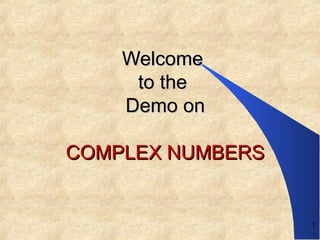 WelcomeWelcome
to theto the
Demo onDemo on
COMPLEX NUMBERSCOMPLEX NUMBERS
1
 