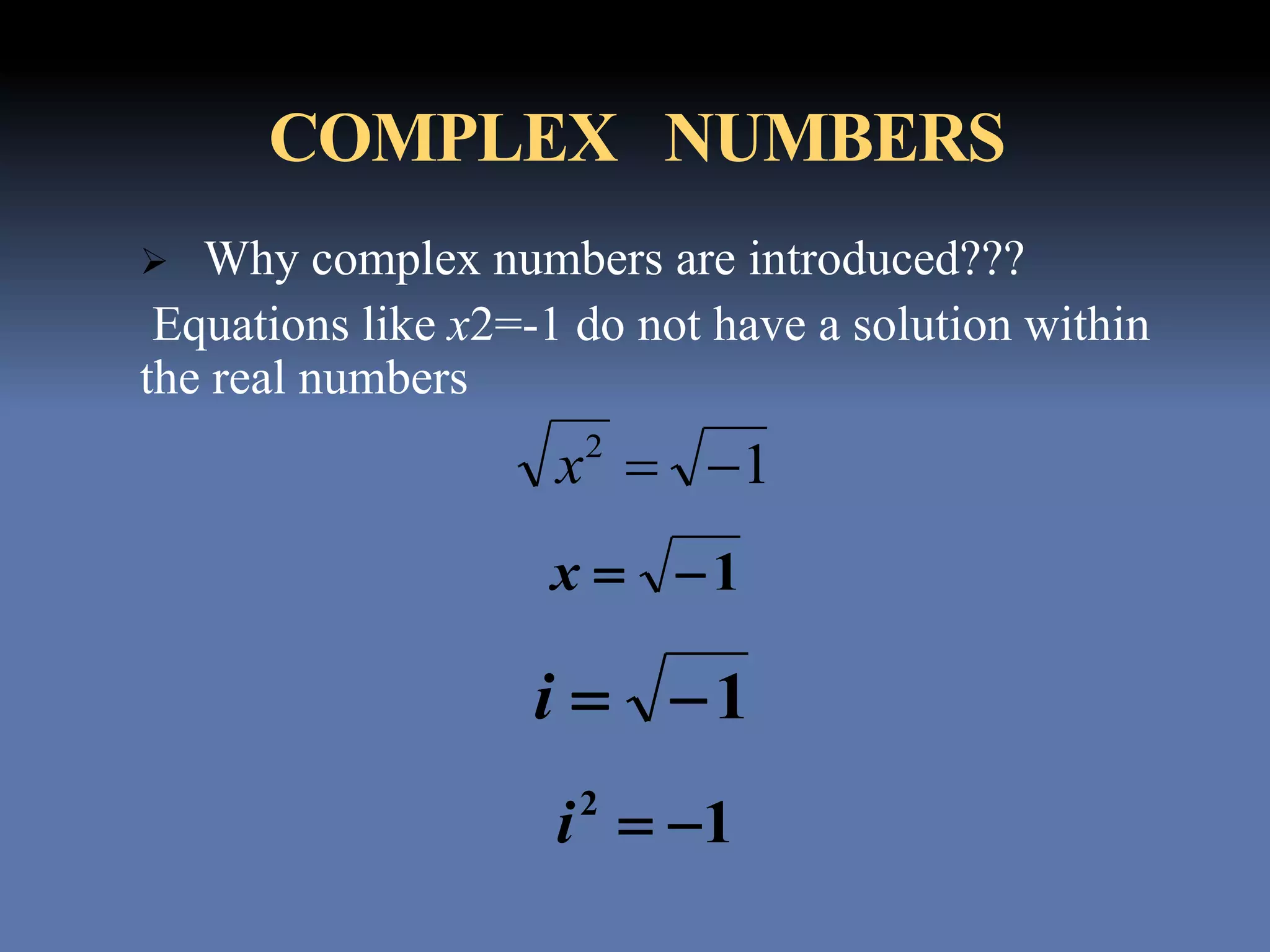 COMPLEX NUMBERS
 Why complex numbers are introduced???
Equations like x2=-1 do not have a solution within
the real numbers
12
x
1x
1i
12
i
 