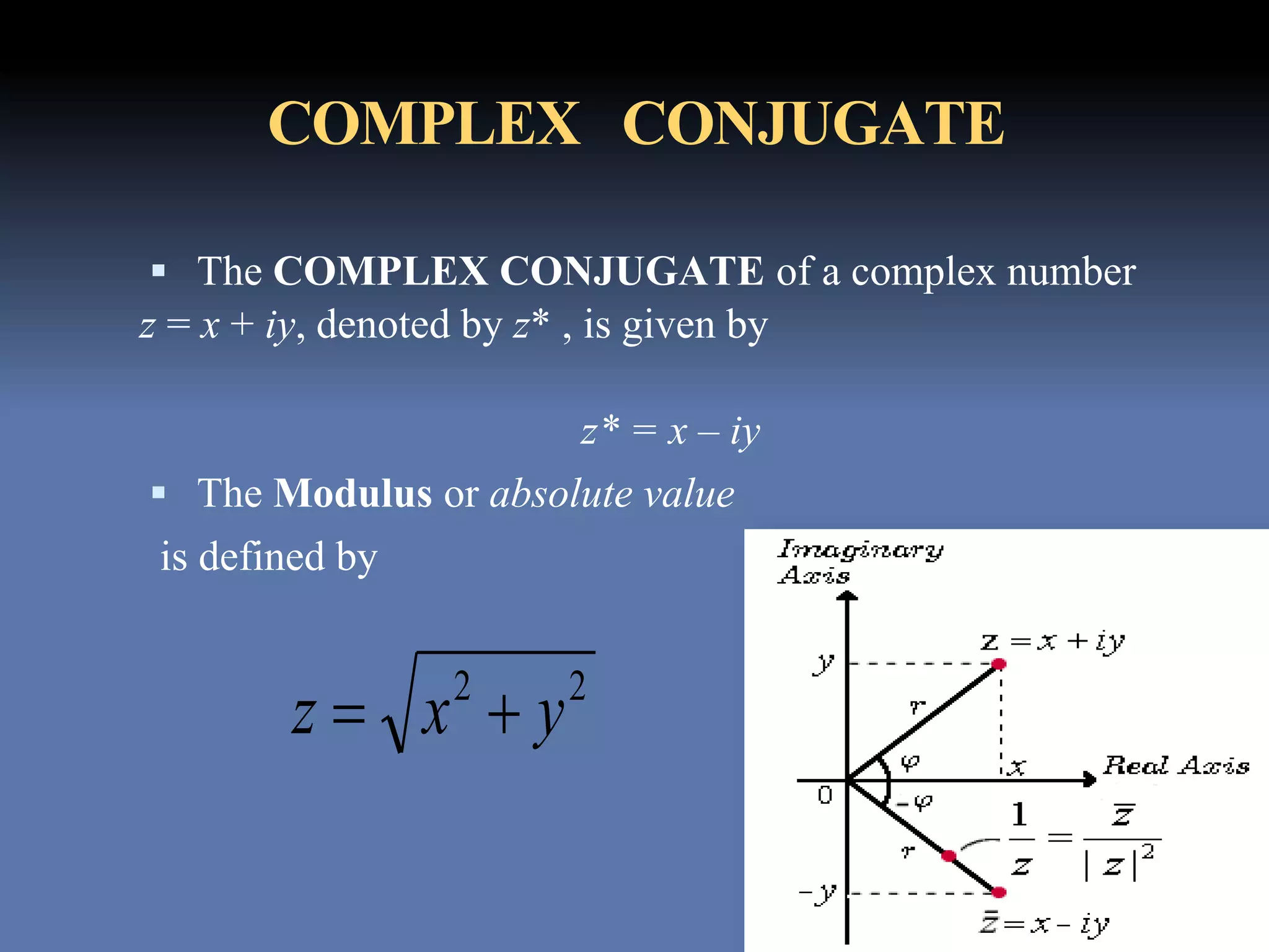 COMPLEX CONJUGATE
 The COMPLEX CONJUGATE of a complex number
z = x + iy, denoted by z* , is given by
z* = x – iy
 The Modulus or absolute value
is defined by
22
yxz 
 