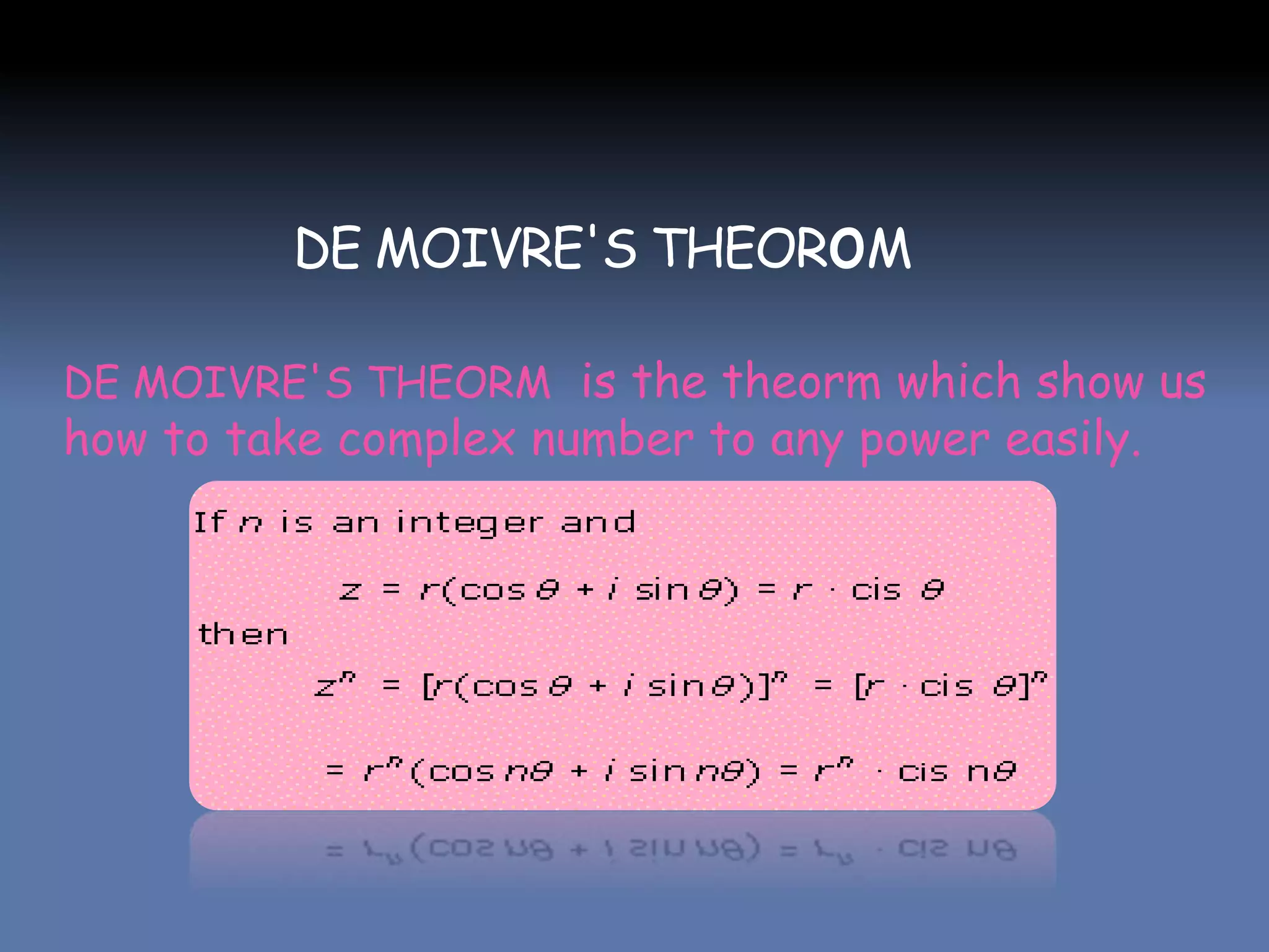 DE MOIVRE'S THEORoM
DE MOIVRE'S THEORM is the theorm which show us
how to take complex number to any power easily.
 