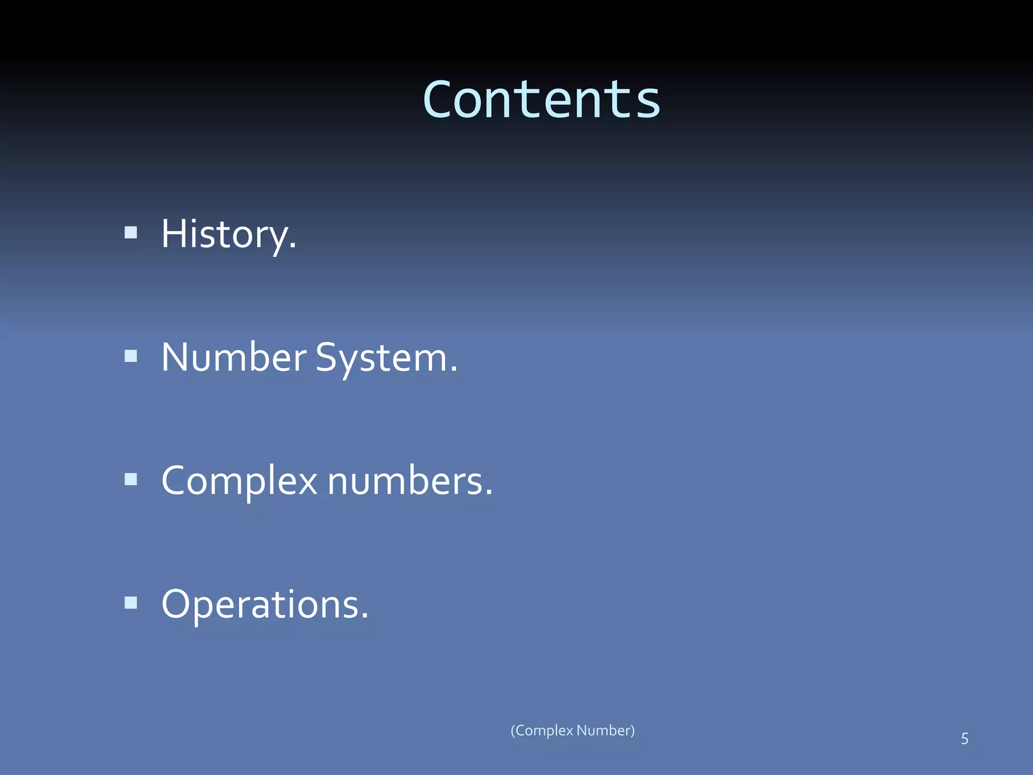 History.
 Number System.
 Complex numbers.
 Operations.
5(Complex Number)
Contents
 