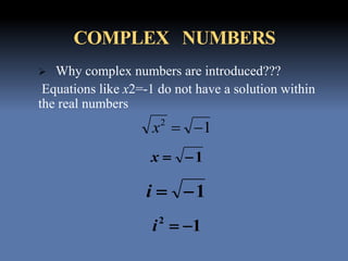 COMPLEX NUMBERS
 Why complex numbers are introduced???
Equations like x2=-1 do not have a solution within
the real numbers
12
x
1x
1i
12
i
 