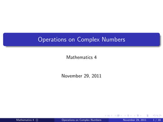 Operations on Complex Numbers

                         Mathematics 4


                      November 29, 2011




Mathematics 4 ()      Operations on Complex Numbers   November 29, 2011   1 / 18
 