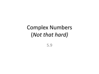 Complex Numbers
 (Not that hard)
       5.9
 