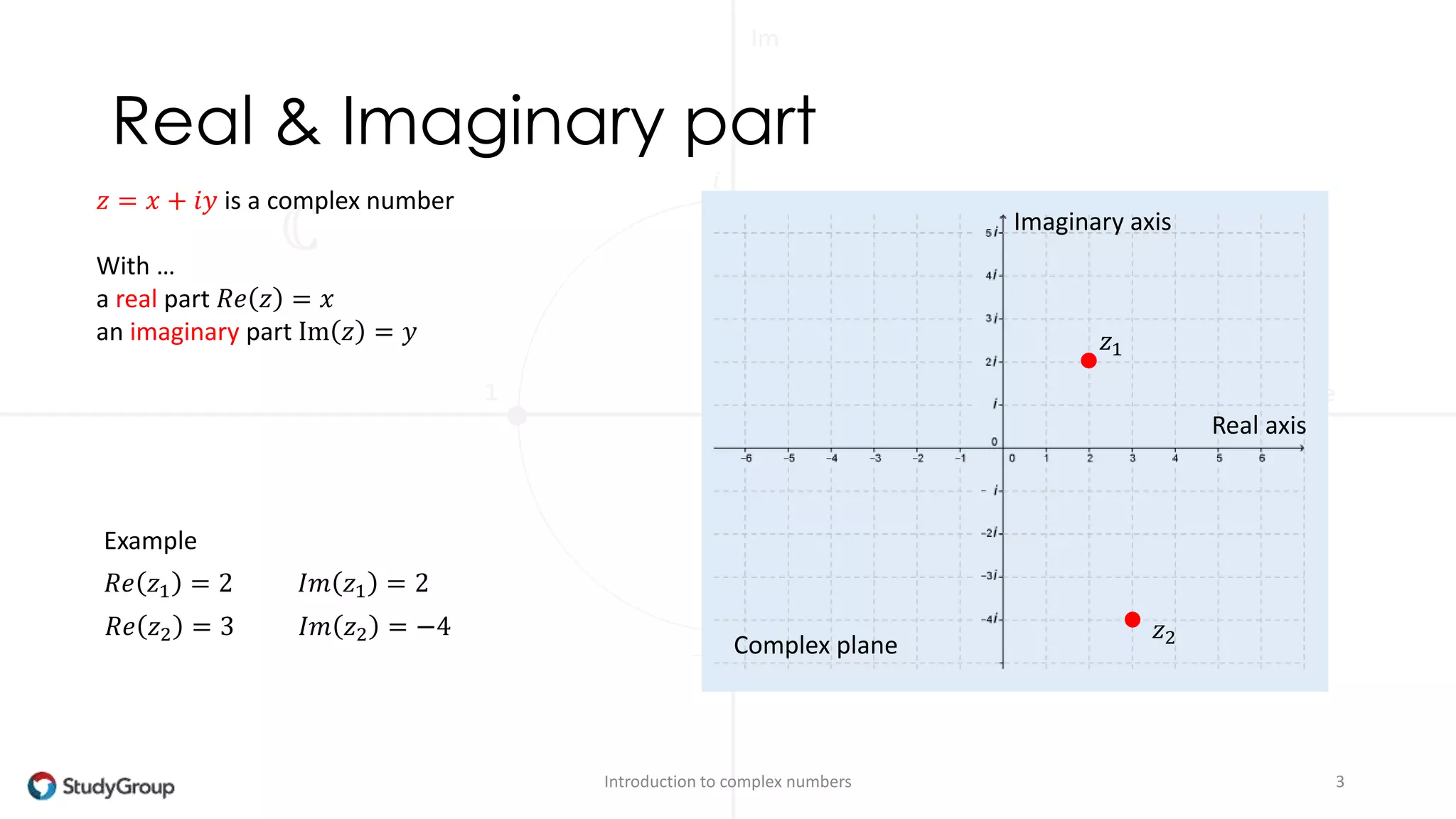 Real & Imaginary part 
Introduction to complex numbers 3 
푧 = 푥 + 푖푦 is a complex number 
With … 
a real part 푅푒 푧 = 푥 
an imaginary part Im 푧 = 푦 푧1 
푧2 
Example 
Real axis 
Imaginary axis 
Complex plane 
푅푒 푧1 = 2 퐼푚 푧1 = 2 
푅푒 푧2 = 3 퐼푚 푧2 = −4 
 