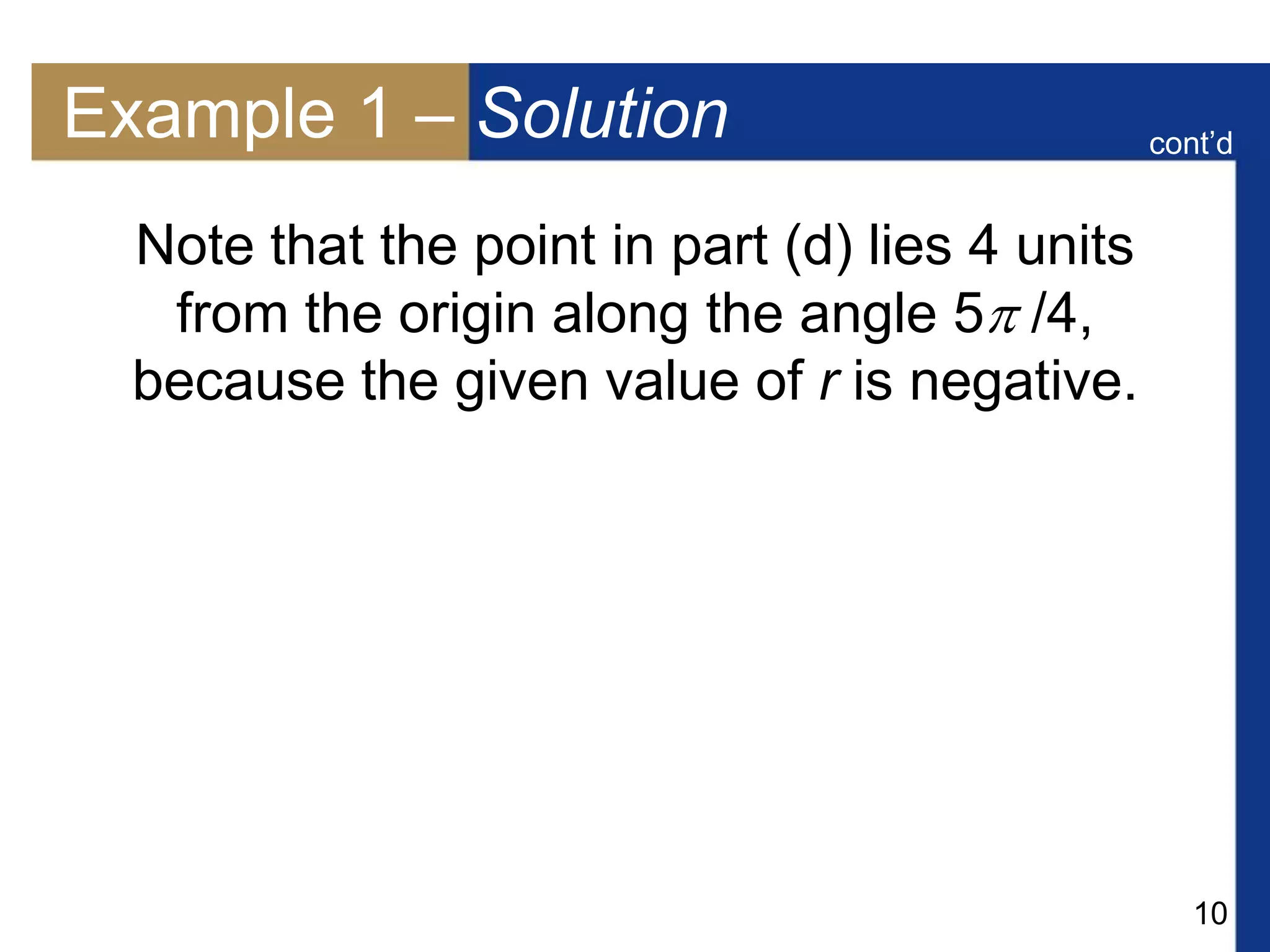 10
Example 1 – Solution
Note that the point in part (d) lies 4 units
from the origin along the angle 5 /4,
because the given value of r is negative.
cont’d
 