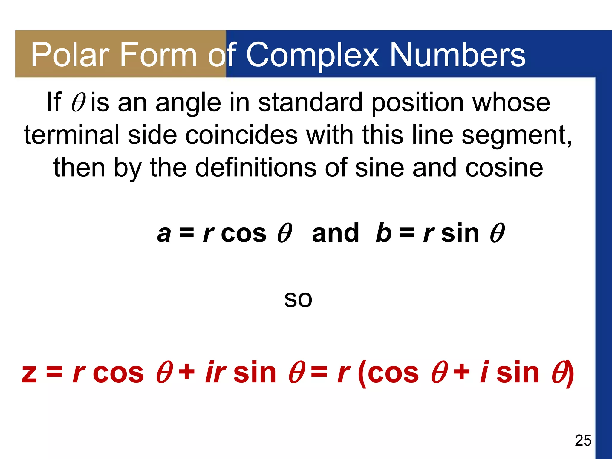 25
Polar Form of Complex Numbers
If  is an angle in standard position whose
terminal side coincides with this line segment,
then by the definitions of sine and cosine
a = r cos  and b = r sin 
so
z = r cos  + ir sin  = r (cos  + i sin )
 