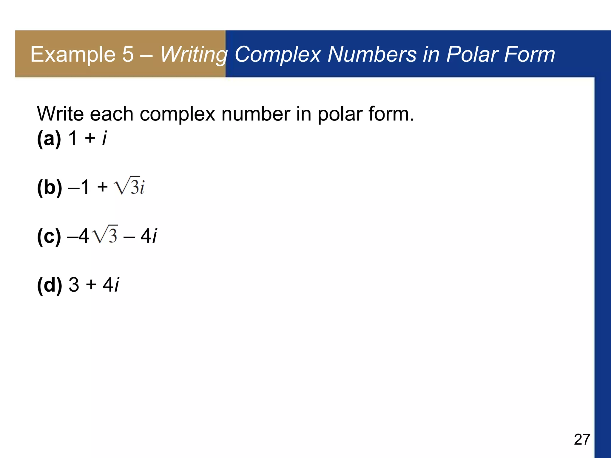 27
Example 5 – Writing Complex Numbers in Polar Form
Write each complex number in polar form.
(a) 1 + i
(b) –1 +
(c) –4 – 4i
(d) 3 + 4i
 