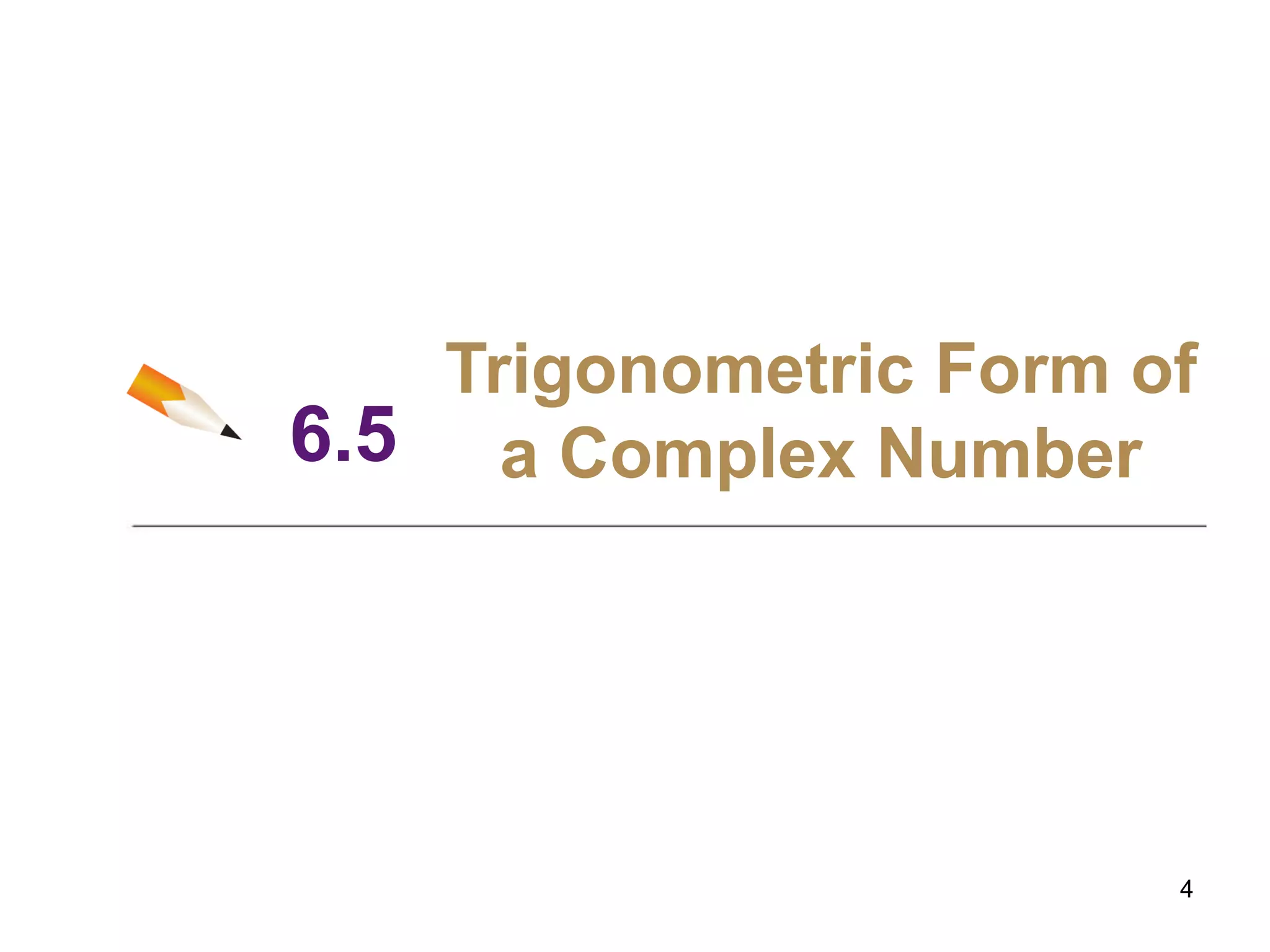6.5
Trigonometric Form of
a Complex Number
4
 