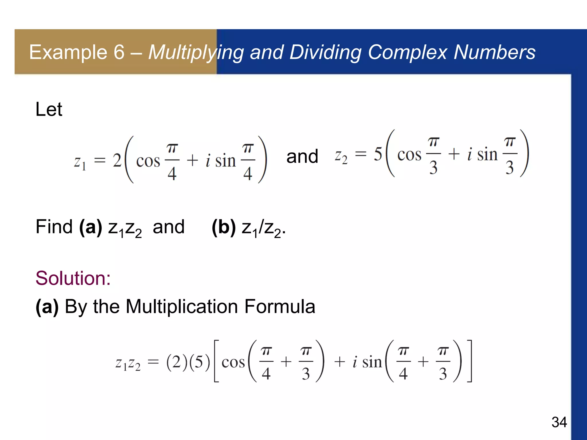 34
Example 6 – Multiplying and Dividing Complex Numbers
Let
and
Find (a) z1z2 and (b) z1/z2.
Solution:
(a) By the Multiplication Formula
 