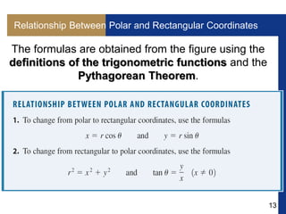 13
Relationship Between Polar and Rectangular Coordinates
The formulas are obtained from the figure using the
definitions of the trigonometric functions and the
Pythagorean Theorem.
 