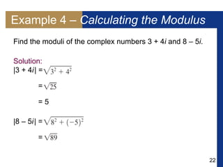 22
Example 4 – Calculating the Modulus
Find the moduli of the complex numbers 3 + 4i and 8 – 5i.
Solution:
|3 + 4i| =
=
= 5
|8 – 5i| =
=
 