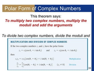 33
Polar Form of Complex Numbers
This theorem says:
To multiply two complex numbers, multiply the
moduli and add the arguments
To divide two complex numbers, divide the moduli and
subtract the arguments.
 