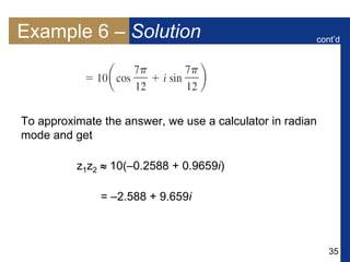 35
Example 6 – Solution
To approximate the answer, we use a calculator in radian
mode and get
z1z2  10(–0.2588 + 0.9659i)
= –2.588 + 9.659i
cont’d
 