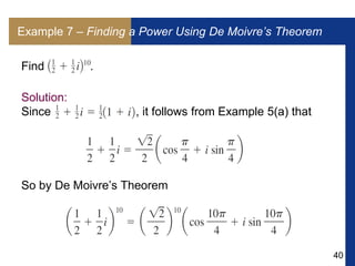 40
Example 7 – Finding a Power Using De Moivre’s Theorem
Find .
Solution:
Since , it follows from Example 5(a) that
So by De Moivre’s Theorem
 