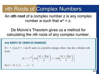 43
nth Roots of Complex Numbers
An nth root of a complex number z is any complex
number w such that wn = z.
De Moivre’s Theorem gives us a method for
calculating the nth roots of any complex number.
 