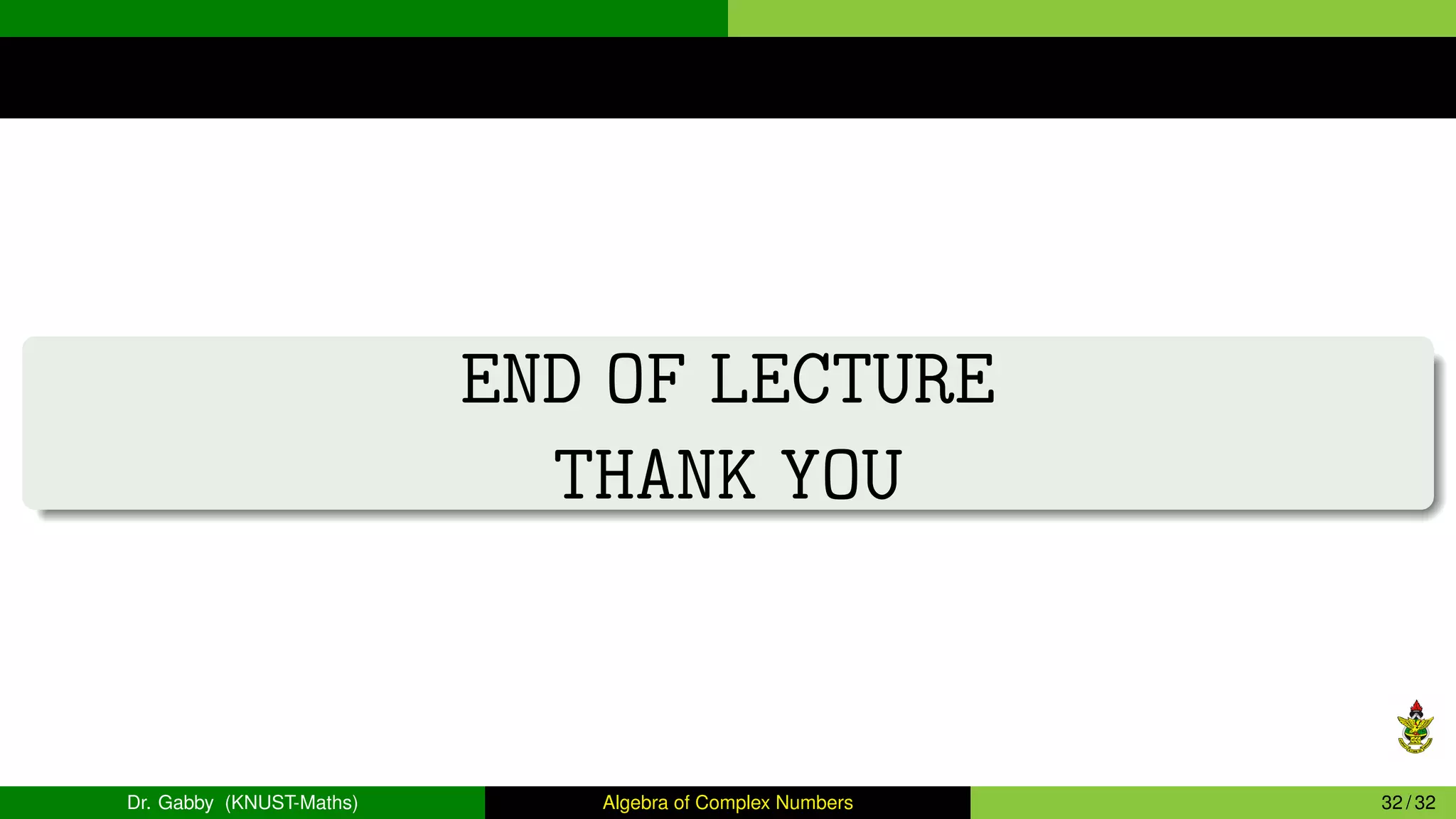 END OF LECTURE
THANK YOU
Dr. Gabby (KNUST-Maths) Algebra of Complex Numbers 32 / 32
 