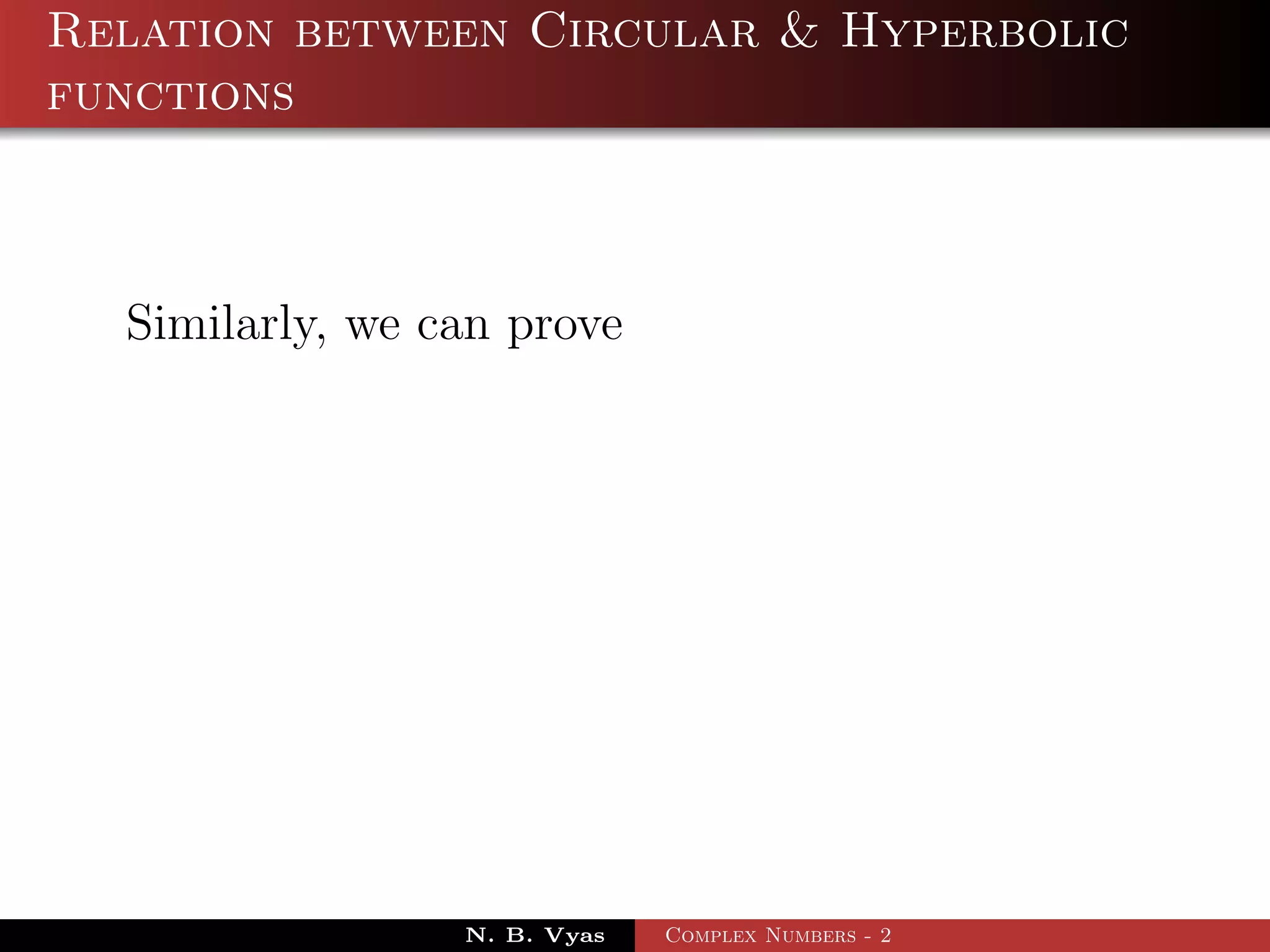 Relation between Circular & Hyperbolic
functions



  Similarly, we can prove




                 N. B. Vyas   Complex Numbers - 2
 