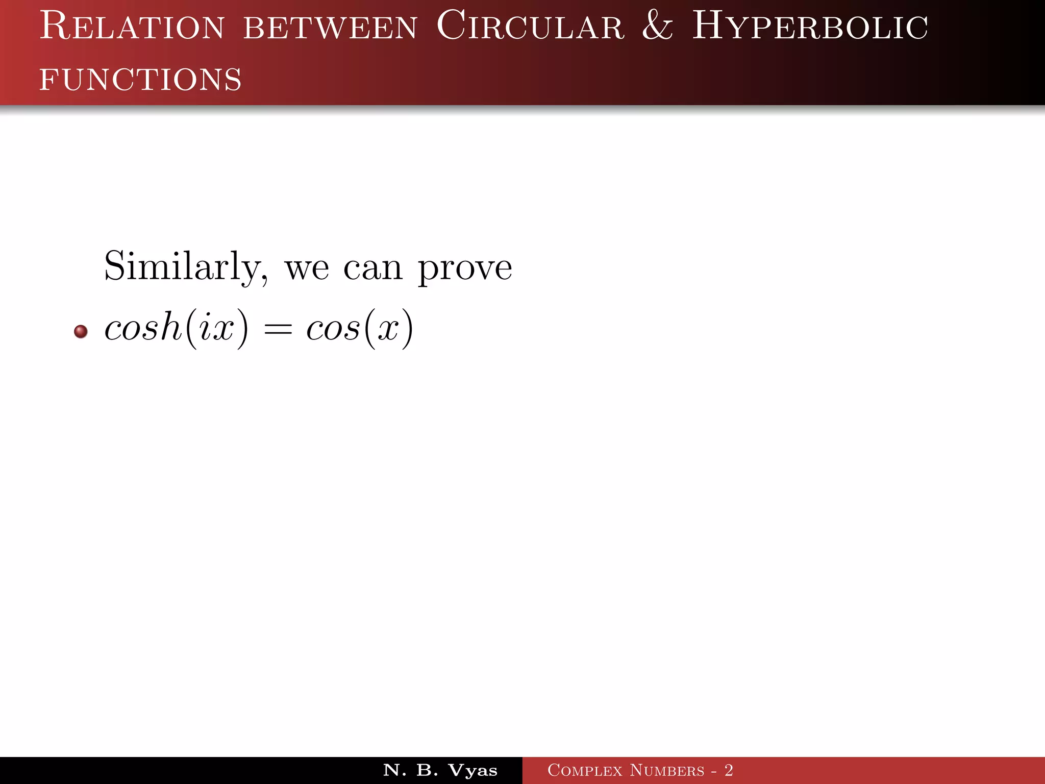 Relation between Circular & Hyperbolic
functions



  Similarly, we can prove
  cosh(ix) = cos(x)




                 N. B. Vyas   Complex Numbers - 2
 