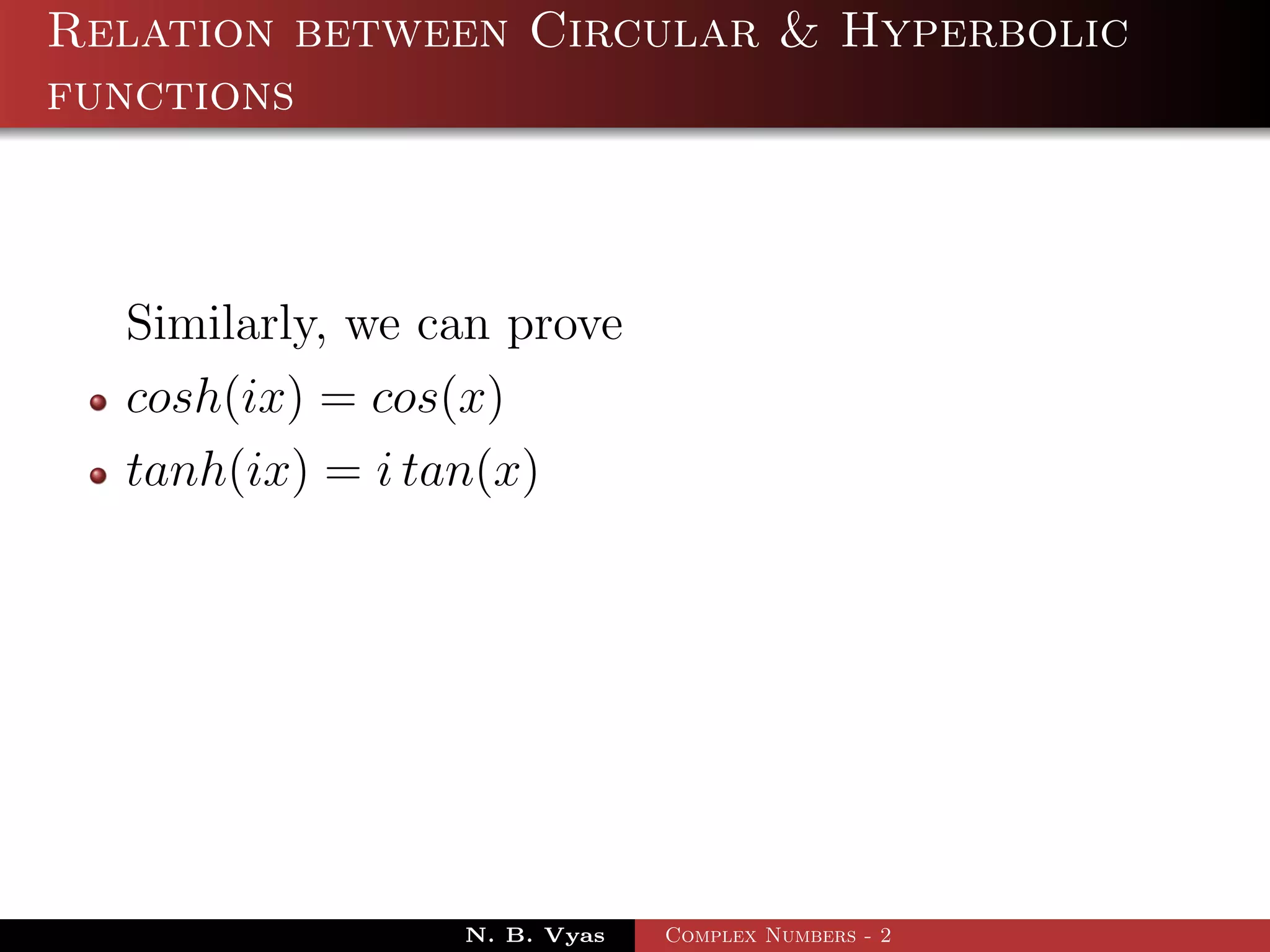 Relation between Circular & Hyperbolic
functions



  Similarly, we can prove
  cosh(ix) = cos(x)
  tanh(ix) = i tan(x)




                 N. B. Vyas   Complex Numbers - 2
 
