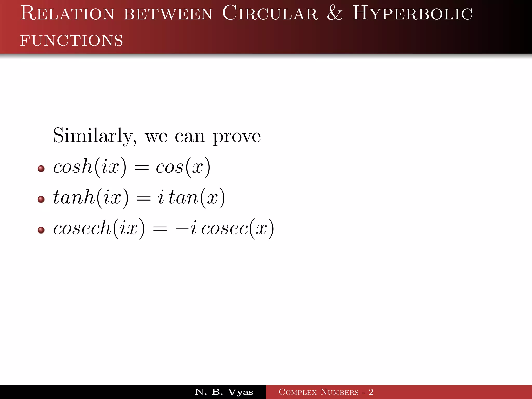 Relation between Circular & Hyperbolic
functions



  Similarly, we can prove
  cosh(ix) = cos(x)
  tanh(ix) = i tan(x)
  cosech(ix) = −i cosec(x)




                 N. B. Vyas   Complex Numbers - 2
 
