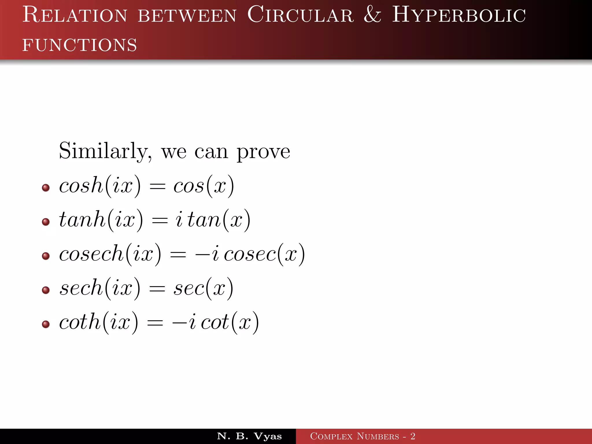 Relation between Circular & Hyperbolic
functions



  Similarly, we can prove
  cosh(ix) = cos(x)
  tanh(ix) = i tan(x)
  cosech(ix) = −i cosec(x)
  sech(ix) = sec(x)
  coth(ix) = −i cot(x)



                 N. B. Vyas   Complex Numbers - 2
 