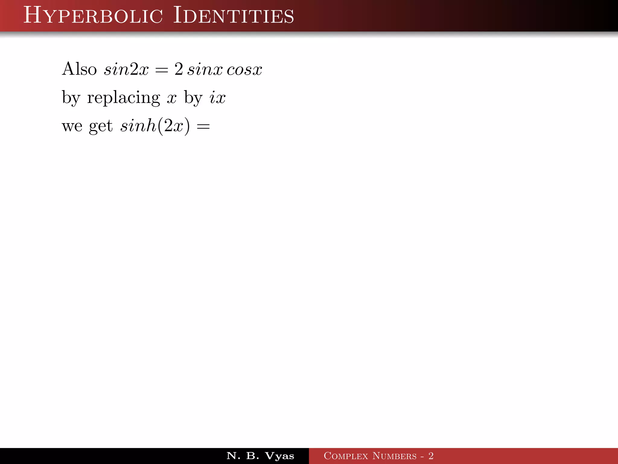 Hyperbolic Identities

  Also sin2x = 2 sinx cosx
  by replacing x by ix
  we get sinh(2x) =




                      N. B. Vyas   Complex Numbers - 2
 