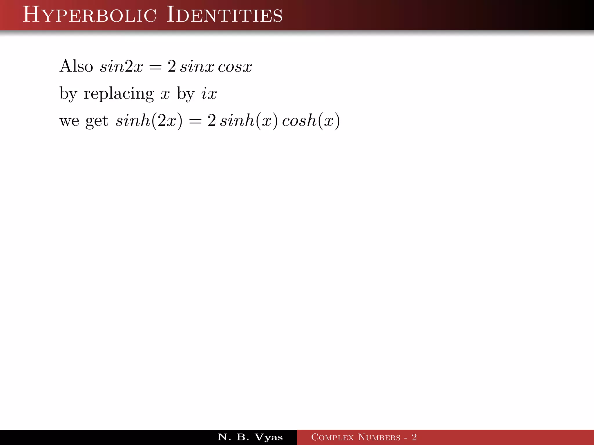Hyperbolic Identities

  Also sin2x = 2 sinx cosx
  by replacing x by ix
  we get sinh(2x) = 2 sinh(x) cosh(x)




                     N. B. Vyas   Complex Numbers - 2
 